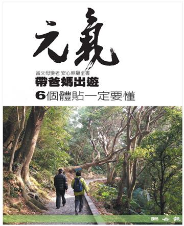 當父母變老．安心照顧全書：帶爸媽出遊，6個體貼一定要懂