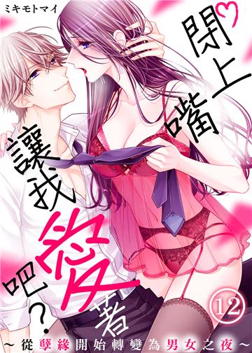 閉上嘴讓我愛著吧？～從孽緣開始轉變為男女之夜～（12）