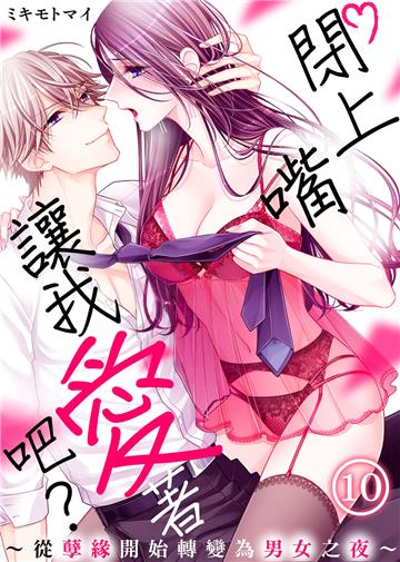 閉上嘴讓我愛著吧？～從孽緣開始轉變為男女之夜～（10）