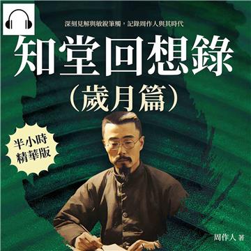 知堂回想錄（歲月篇）：深刻見解與敏銳筆觸，記錄周作人與其時代【純有聲】