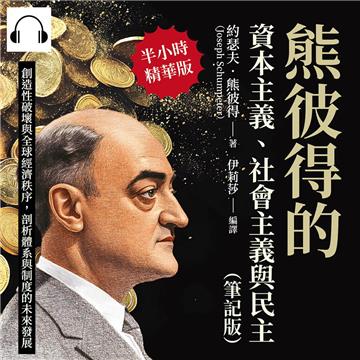 熊彼得的資本主義、社會主義與民主(筆記版):創造性破壞與全球經濟秩序,剖析體系與制度的未來發展【純有聲】