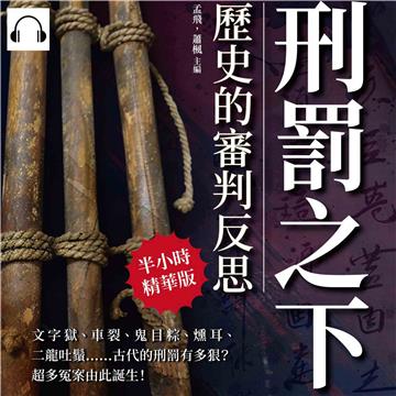 刑罰之下，歷史的審判反思：文字獄、車裂、鬼目粽、燻耳、二龍吐鬚……古代的刑罰有多狠？超多冤案由此誕生！【純有聲】