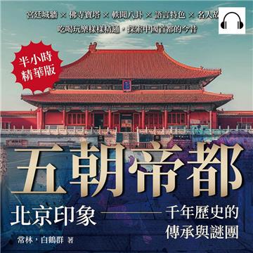 五朝帝都，北京印象——千年歷史的傳承與謎團：宮廷城牆×佛寺寶塔×軼聞八卦×語言特色×名人故居，吃喝玩樂樣樣精通，探索中國首都的今昔【純有聲】