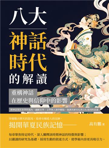 八大神話時代的解讀，重構神話在歷史與信仰中的影響：將神話置於多學科視角，融匯史學、文學與人類學觀點，強調其歷史化與文化基因的意義