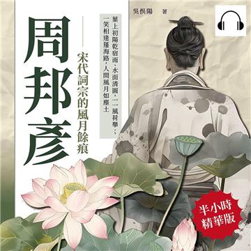 周邦彥──宋代詞宗的風月餘痕：葉上初陽乾宿雨、水面清圓，一一風荷舉；一笑相逢蓬海路，人間風月如塵土【純有聲】