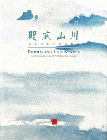 Embracing Landscapes 眼底山川：The Artistic Journey of Prof. Jao Tsung-i 饒宗頤教授寰宇藝蹤