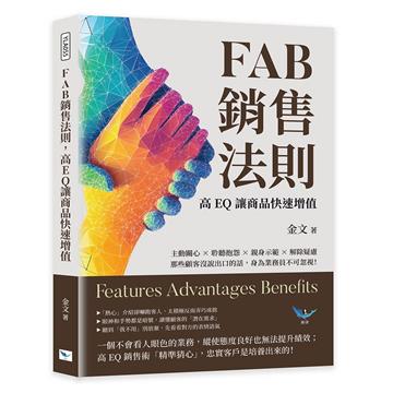FAB銷售法則，高EQ讓商品快速增值︰主動關心×聆聽抱怨×親身示範×解除疑慮，那些顧客沒說出口的話，身為業務員不可忽視！