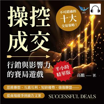 操控成交，行銷與影響力的賽局遊戲：思維聯想、互惠互利、短缺優勢、強強聯盟……從商場競爭到廣告文案，不可錯過的十大交易策略！【純有聲】