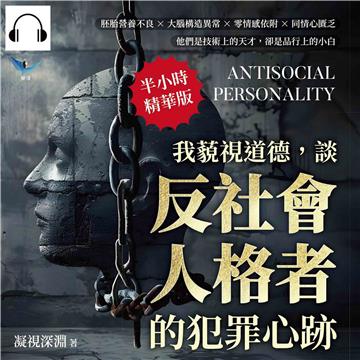 我藐視道德，談「反社會人格者」的犯罪心跡：胚胎營養不良×大腦構造異常×零情感依附×同情心匱乏，他們是技術上的天才，卻是品行上的小白【純有聲】