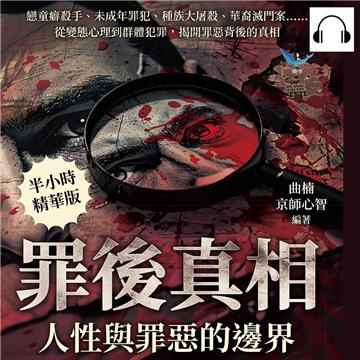 罪後真相，人性與罪惡的邊界：戀童癖殺手、未成年罪犯、種族大屠殺、華裔滅門案……從變態心理到群體犯罪，揭開罪惡背後的真相【純有聲】