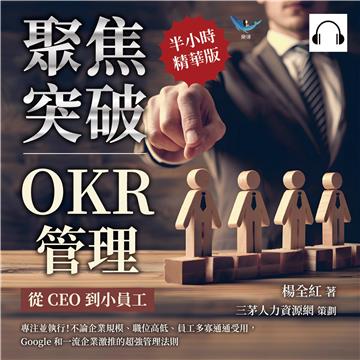 聚焦突破！OKR管理，從CEO到小員工：專注並執行！不論企業規模、職位高低、員工多寡通通受用，Google和一流企業激推的超強管理法則【純有聲】
