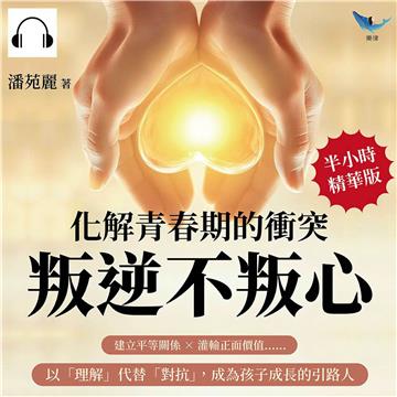 化解青春期的衝突，叛逆不叛心：建立平等關係×灌輸正面價值……以「理解」代替「對抗」，成為孩子成長的引路人【純有聲】
