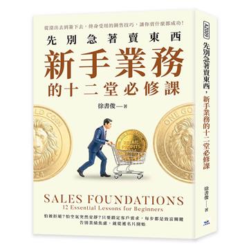 先別急著賣東西，新手業務的十二堂必修課︰從滾出去到簽下去，終身受用的銷售技巧，讓你賣什麼都成功！