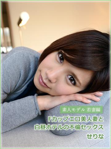 素人モデル若妻編　Fカップエロ美人妻と白昼ホテルの不倫セックス　せりな