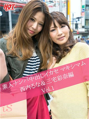 素人ナンパ中出しイカセ マキシマム 西内るな＆三宅彩奈編　Vol.1
