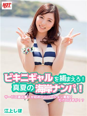 ビキニギャルを捕まえろ！真夏の海岸ナンパ！サービス満点素人が初めてのローション素股！だけのはずが！？ 江上しほ
