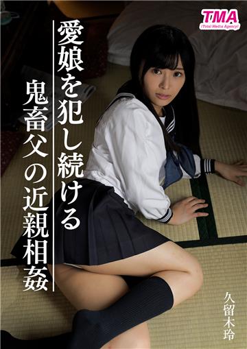 愛娘を犯し続ける鬼畜父の近親相姦映像 久留木玲