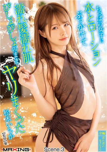 ちっぱい女子に水とローションぶっかけて濡れ髪濡れ肌びしょびしょのままヤリまくった　松本いちか Scene.3