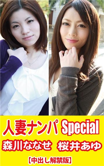人妻ナンパSpecial桜井あゆ／森川ななせ【中出し解禁版】