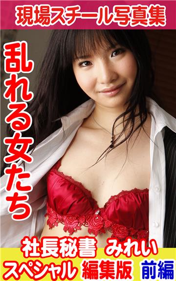 現場スチール写真集　乱れる女たち 社長秘書みれい スペシャル編集版　前編
