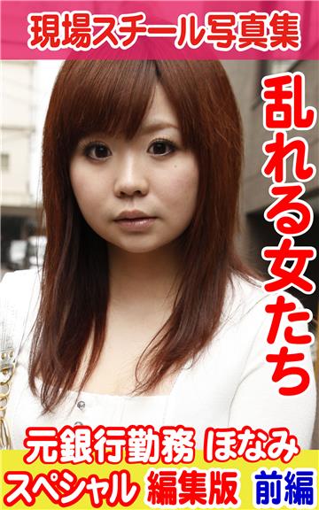現場スチール写真集　乱れる女たち 元銀行勤務 ほなみスペシャル編集版　前編