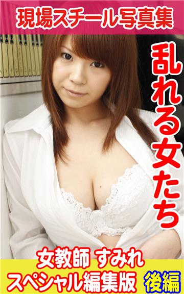 現場スチール写真集　乱れる女たち女教師 すみれスペシャル編集版　後編