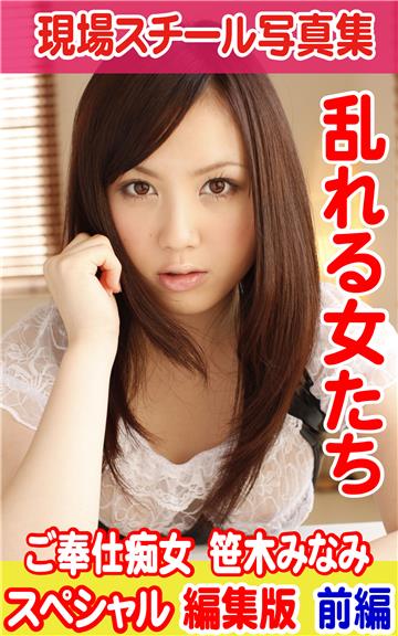 現場スチール写真集　乱れる女たち ご奉仕痴女　笹木みなみ スペシャル編集版　前編