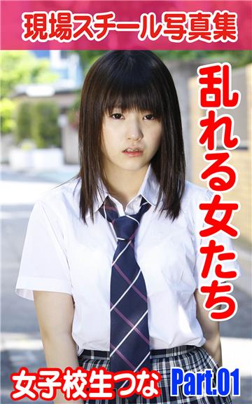 現場スチール写真集　乱れる女たち　女子校生つな　PART.01