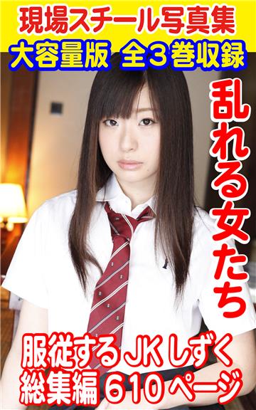 大容量版 全3巻収録 現場スチール写真集　乱れる女たち 服従するJK しずく 総集編610ページ