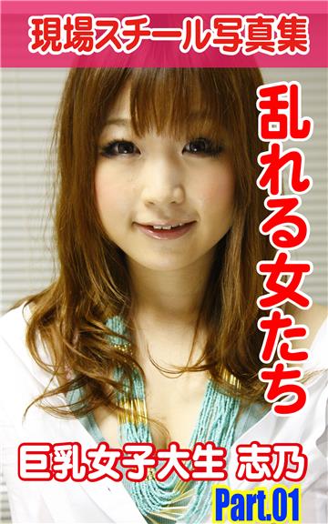 現場スチール写真集　乱れる女たち　巨乳女子大生 志乃　PART.01