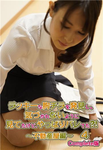 ラッキーな胸チラを発見し、気づかれないように見てたけど、やっぱりバレてた？！ 4 ～不動産屋編～ Complete版