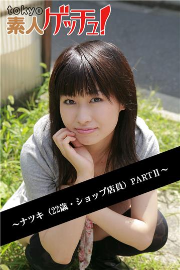 tokyo素人ゲッチュ！～ナツキ（22歳・ショップ店員）PARTII～