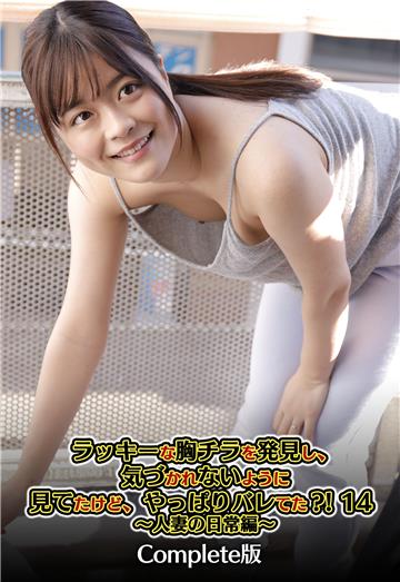 ラッキーな胸チラを発見し、気づかれないように見てたけど、やっぱりバレてた？！ 14 ～人妻の日常編～ Complete版