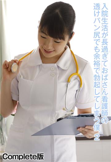 入院生活が長過ぎておばさん看護師の透けパン尻でも余裕で勃起してしまう僕 2 Complete版