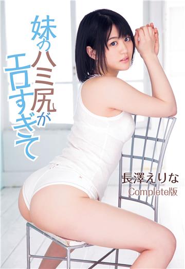 長澤えりな 妹のハミ尻がエロすぎて Complete版