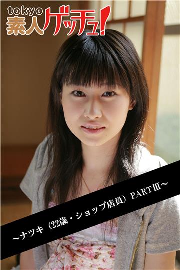 tokyo素人ゲッチュ！～ナツキ（22歳・ショップ店員）PARTIII～