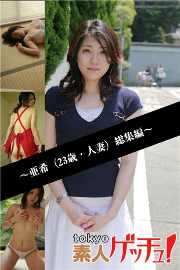 tokyo素人ゲッチュ！～亜希（23歳・人妻）総集編～