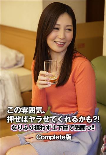 この雰囲気、押せばヤラせてくれるかも？！ なりふり構わず土下座で懇願っ！！ Complete版