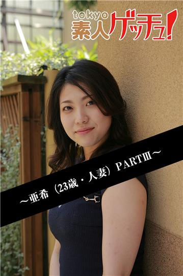 tokyo素人ゲッチュ！～亜希（23歳・人妻）PARTIII～