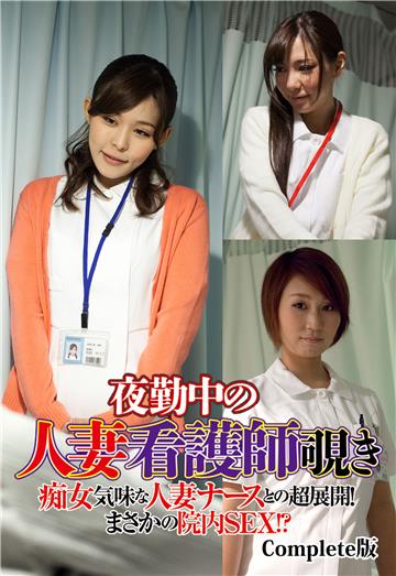 夜勤中の人妻看護師覗き 痴女気味な人妻ナースとの超展開！まさかの院内SEX！？ Complete版