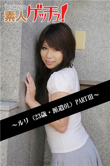 tokyo素人ゲッチュ！～ルリ（23歳・派遣OL）PARTIII～