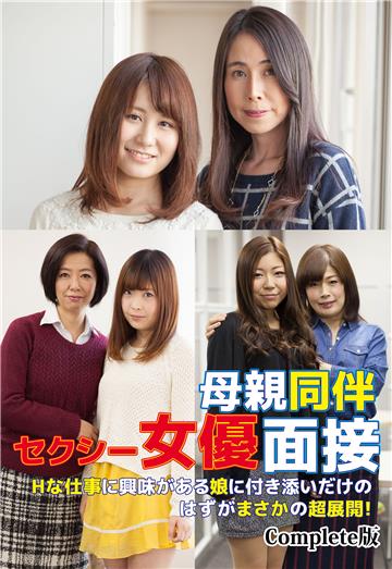 母親同伴セクシー女優面接 Hな仕事に興味がある娘に付き添いだけのはずがまさかの超展開！ Complete版