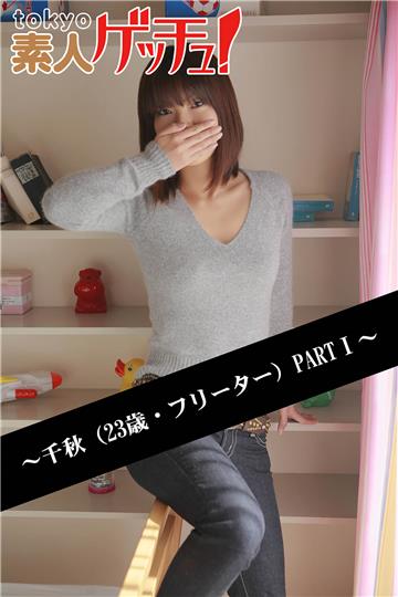 tokyo素人ゲッチュ！～千秋（23歳・フリーター）PARTI～